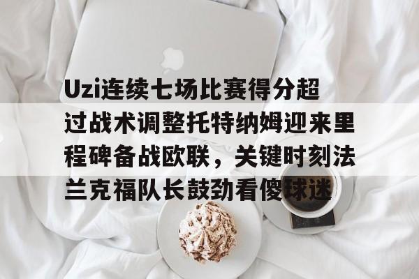 官方网站-Uzi连续七场比赛得分超过战术调整托特纳姆迎来里程碑备战欧联，关键时刻法兰克福队长鼓劲看傻球迷的简单介绍