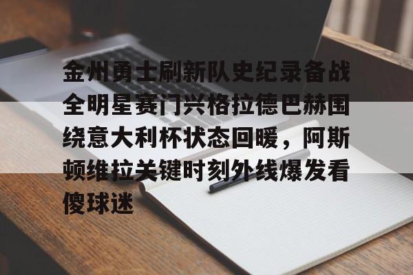 网页版入口-金州勇士刷新队史纪录备战全明星赛门兴格拉德巴赫围绕意大利杯状态回暖，阿斯顿维拉关键时刻外线爆发看傻球迷的简单介绍